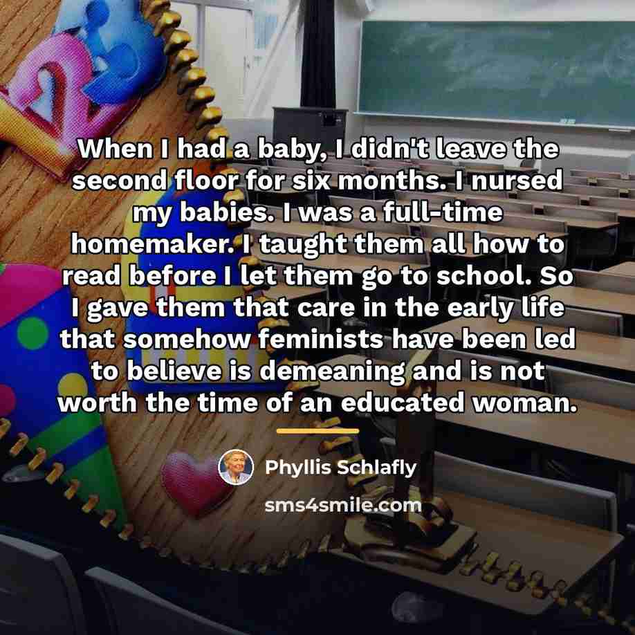“When I had a baby, I didn't leave the second…” quote by Phyllis Schlafly