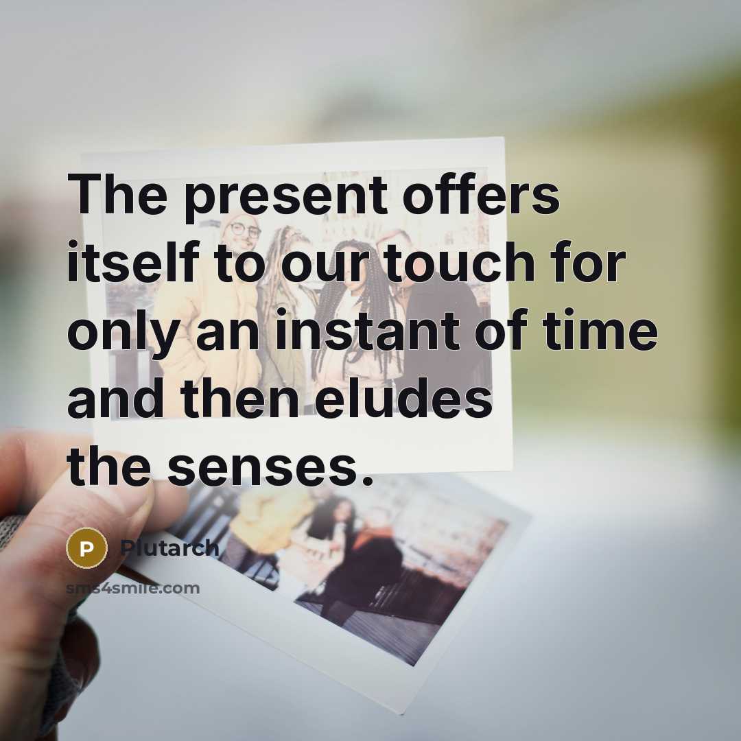 “The present offers itself to our touch for only an…” quote by Plutarch