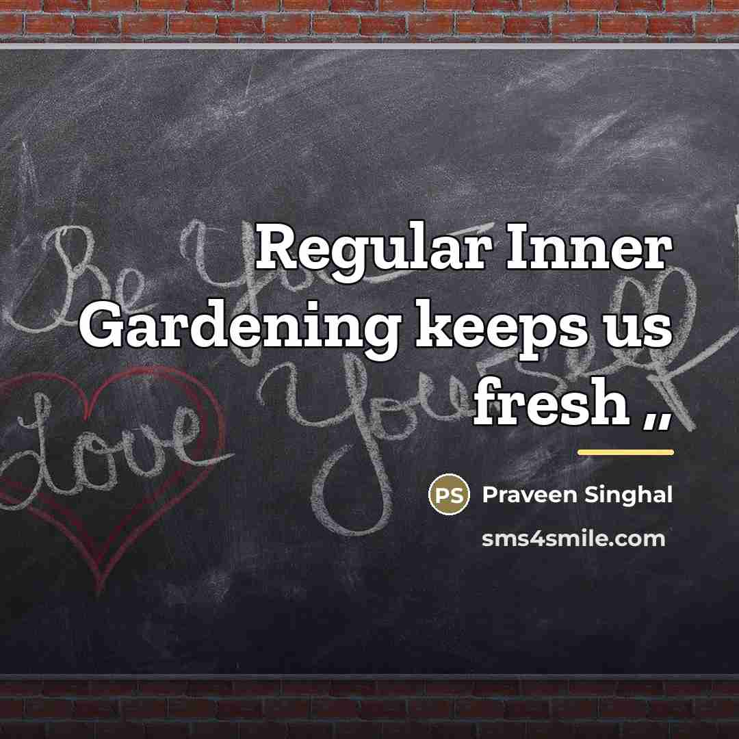 “Regular Inner Gardening keeps us fresh ,,…” quote by Praveen Singhal