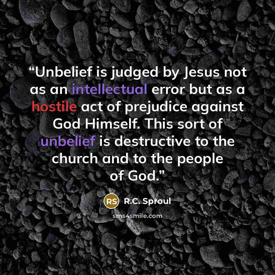 “Unbelief is judged by Jesus not as an intellectual error but as a hostile act of prejudice against God Himself. This sort of unbelief is destructive to the church and to the people of God.” quote by R.C. Sproul