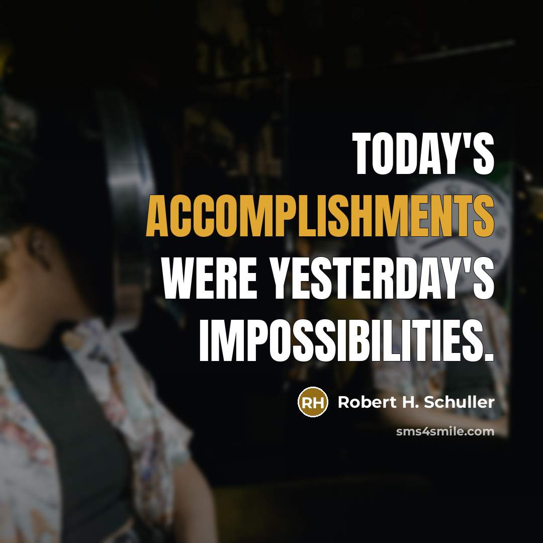 “Today's accomplishments were yesterday's impossibilities.” quote by Robert H. Schuller