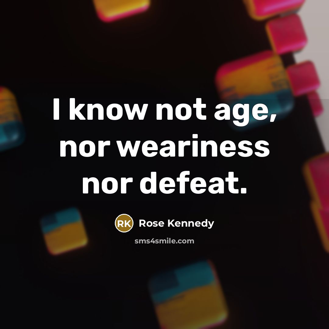 “I know not age, nor weariness nor defeat.…” quote by Rose Kennedy