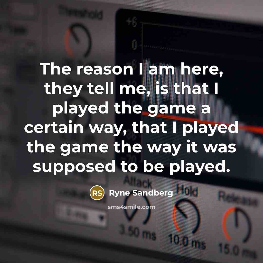 “The reason I am here, they tell me, is that…” quote by Ryne Sandberg