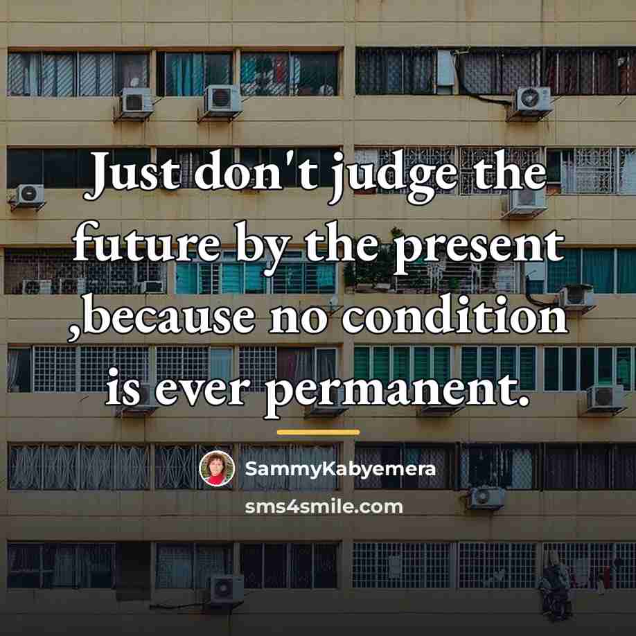 “Just don't judge the future by the present ,because no…” quote by SammyKabyemera