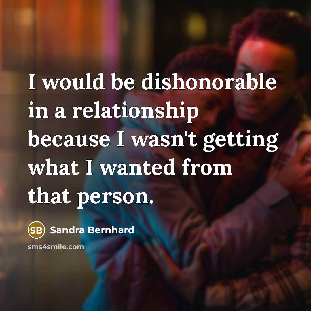 “I would be dishonorable in a relationship because I wasn't…” quote by Sandra Bernhard