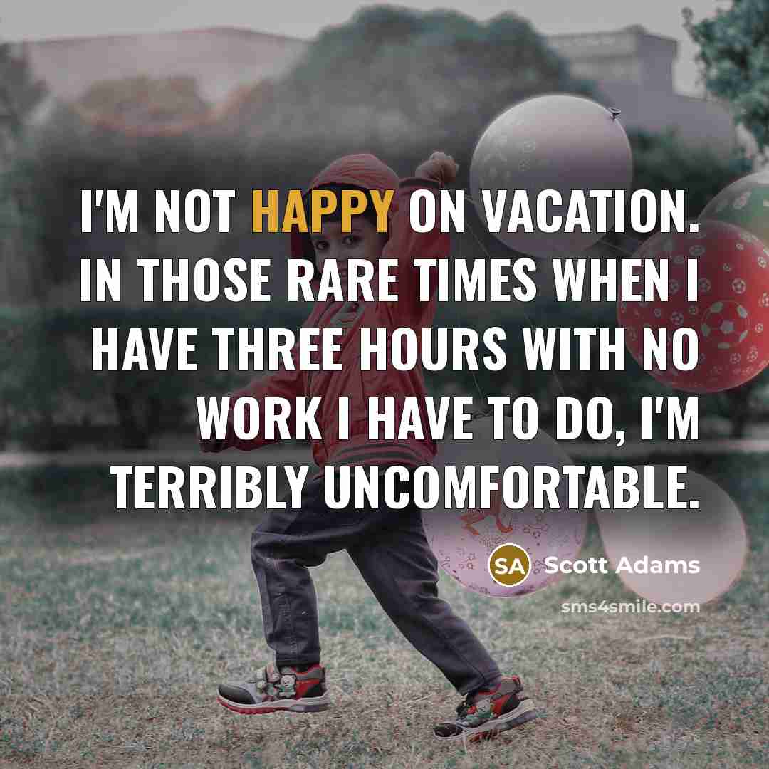 “I'm not happy on vacation. In those rare times when…” quote by Scott Adams