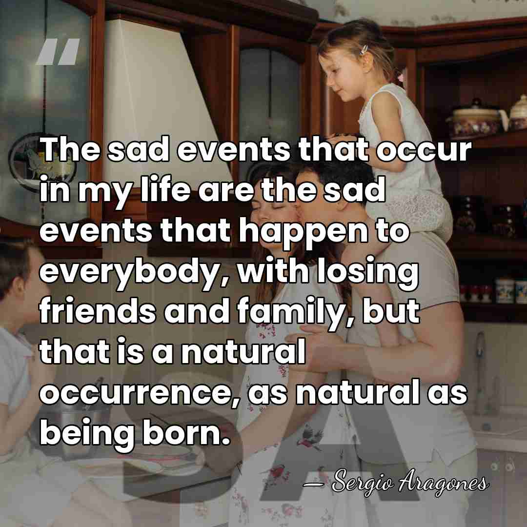 The sad events that occur in my life are the sad events&hellip; - Sergio Aragones