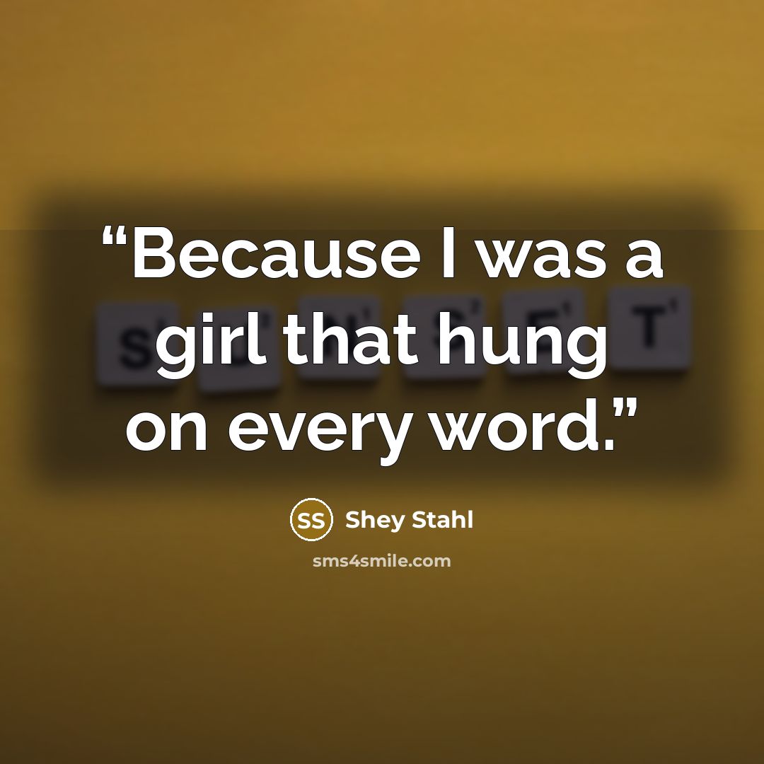 “Because I was a girl that hung on every word.” quote by Shey Stahl