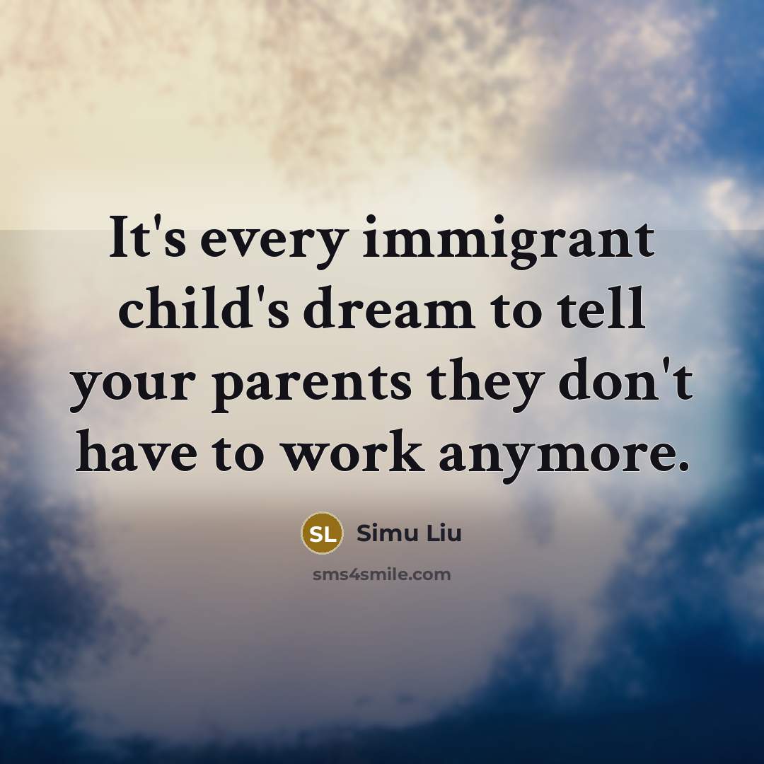 “It's every immigrant child's dream to tell your parents they…” quote by Simu Liu