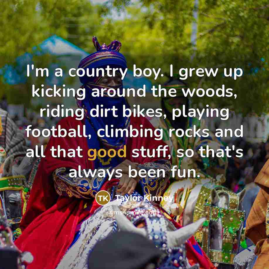 “I'm a country boy. I grew up kicking around the…” quote by Taylor Kinney