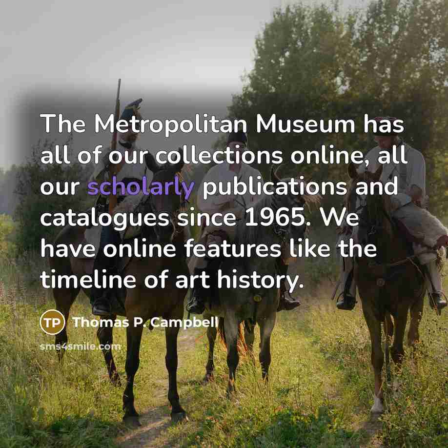 “The Metropolitan Museum has all of our collections online, all…” quote by Thomas P. Campbell