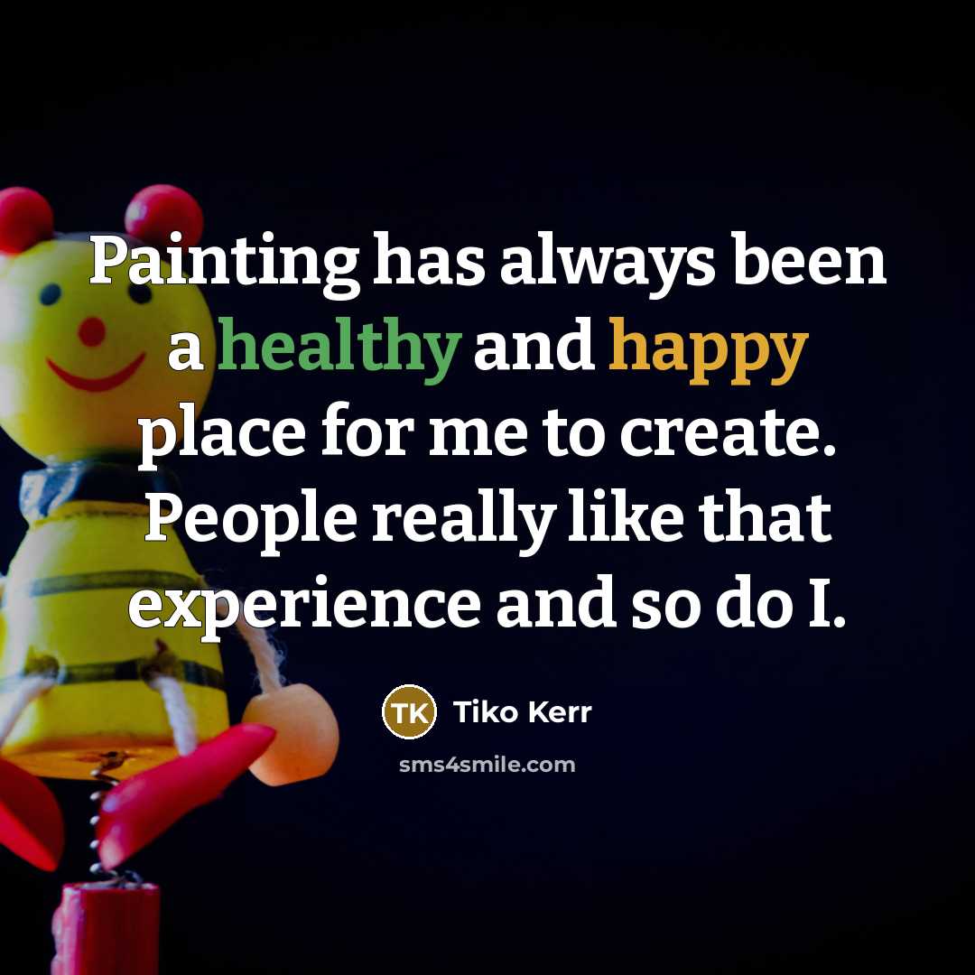 “Painting has always been a healthy and happy place for…” quote by Tiko Kerr