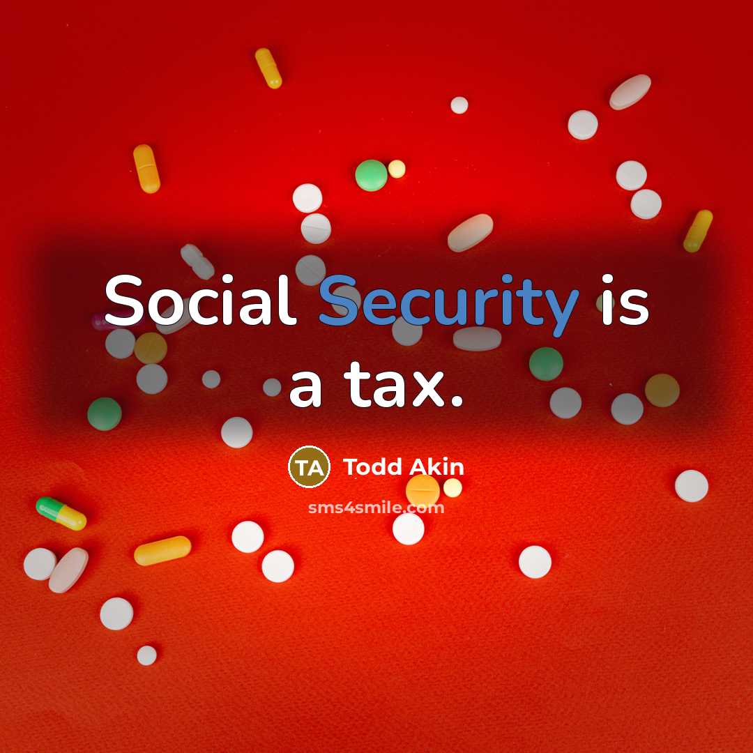 “Social Security is a tax.” quote by Todd Akin