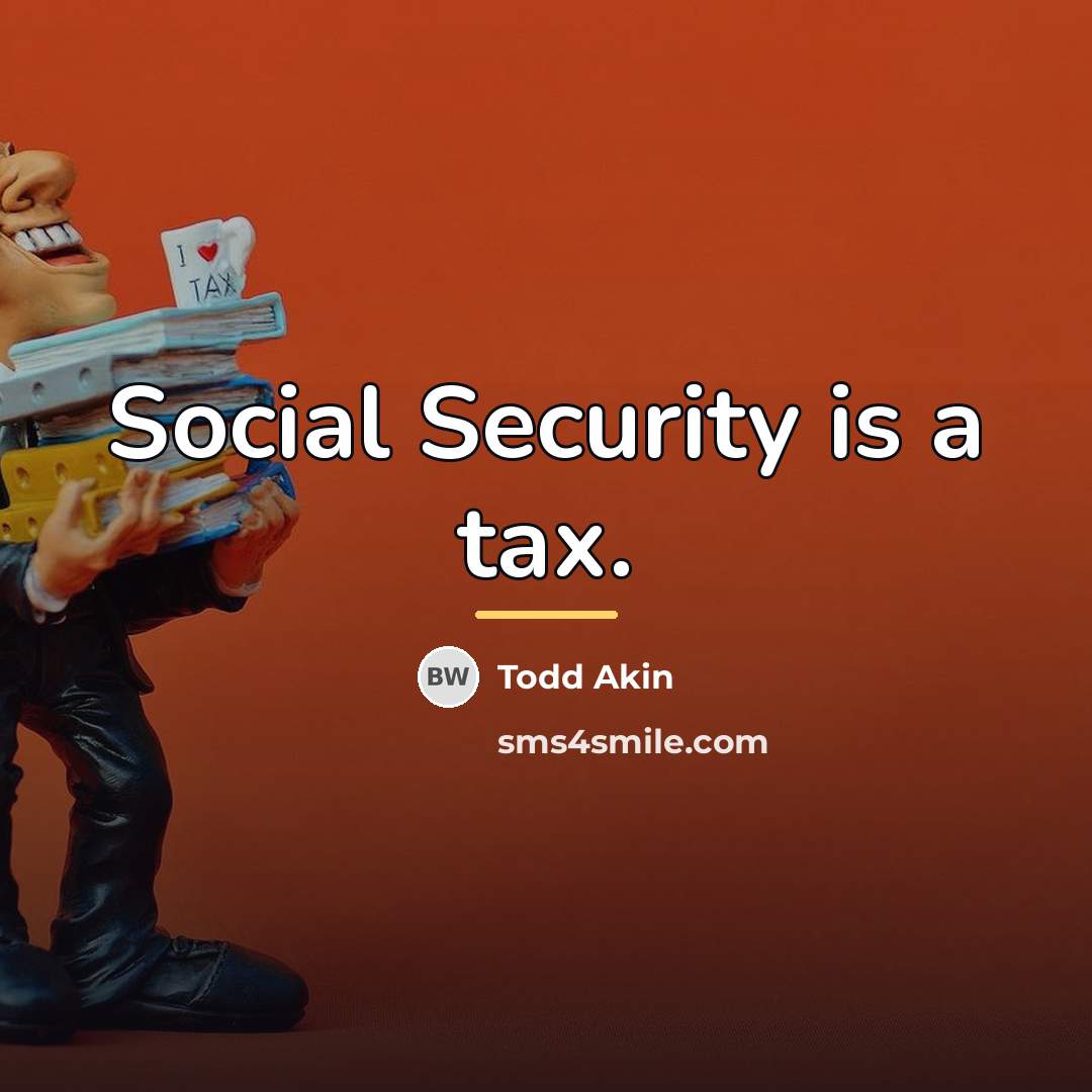 “Social Security is a tax.…” quote by Todd Akin