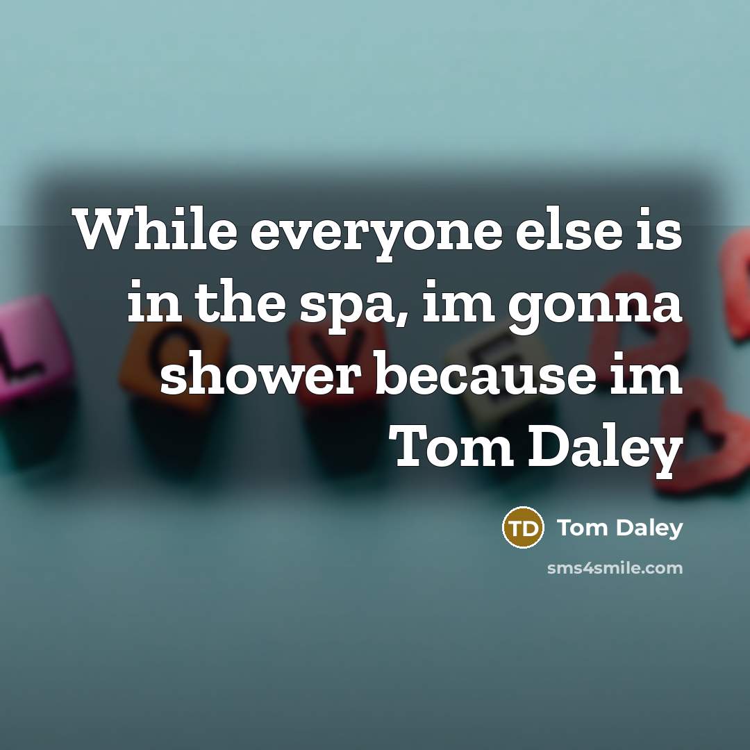 “While everyone else is in the spa, im gonna shower…” quote by Tom Daley