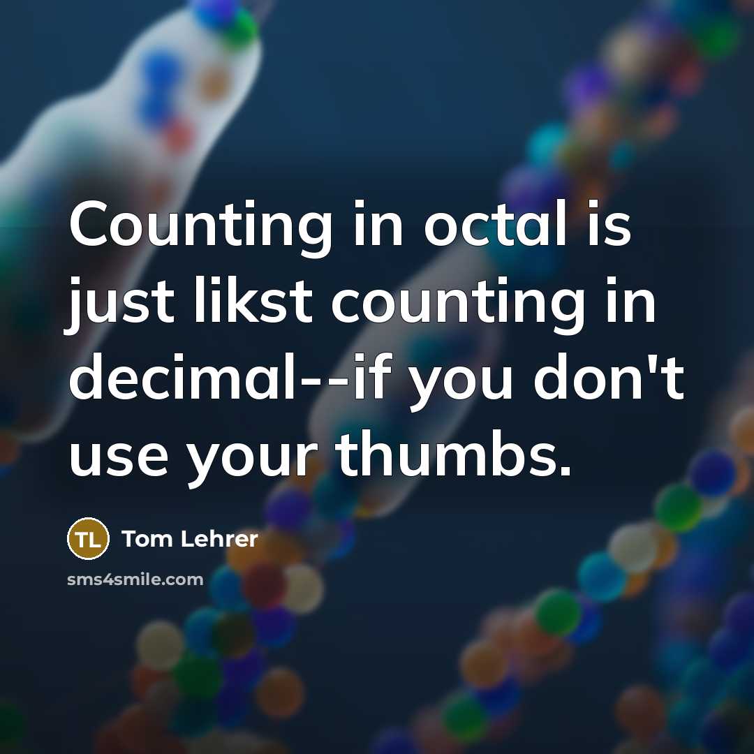 “Counting in octal is just likst counting in decimal--if you…” quote by Tom Lehrer