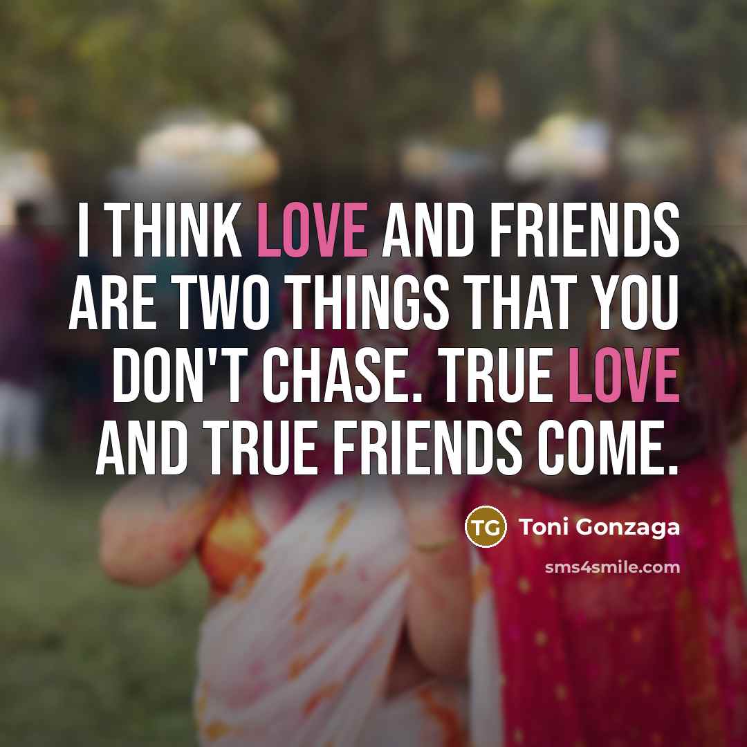 “I think love and friends are two things that you…” quote by Toni Gonzaga