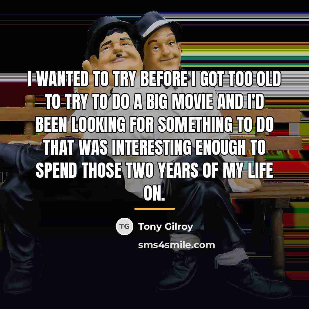 “I wanted to try before I got too old to…” quote by Tony Gilroy