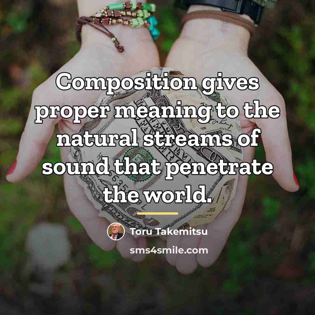 “Composition gives proper meaning to the natural streams of sound…” quote by Toru Takemitsu