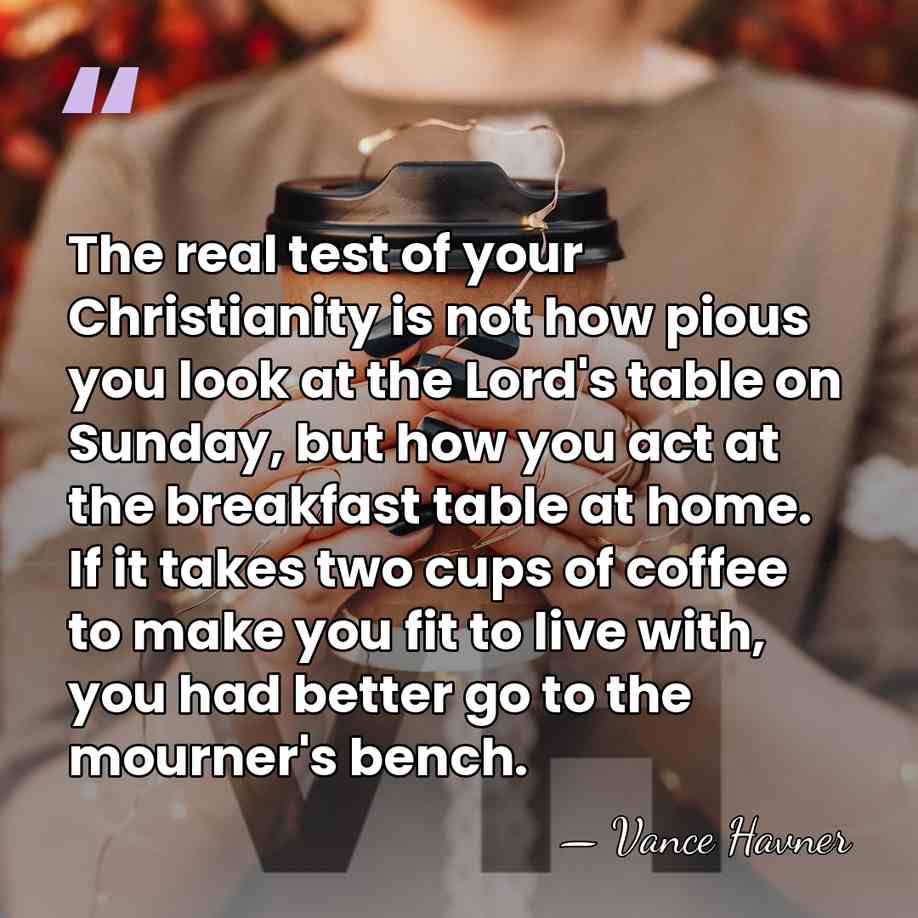 The real test of your Christianity is not how pious you look&hellip; - Vance Havner