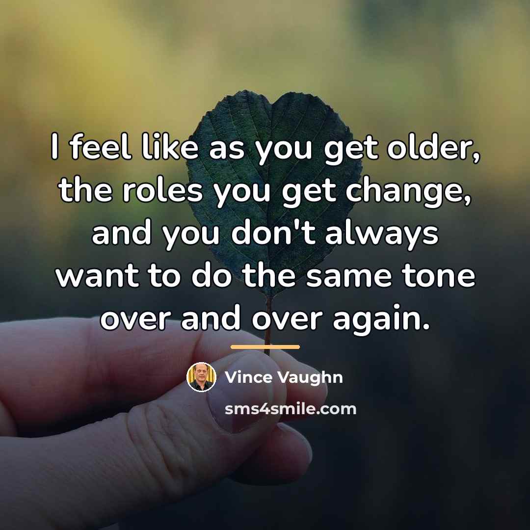 “I feel like as you get older, the roles you…” quote by Vince Vaughn