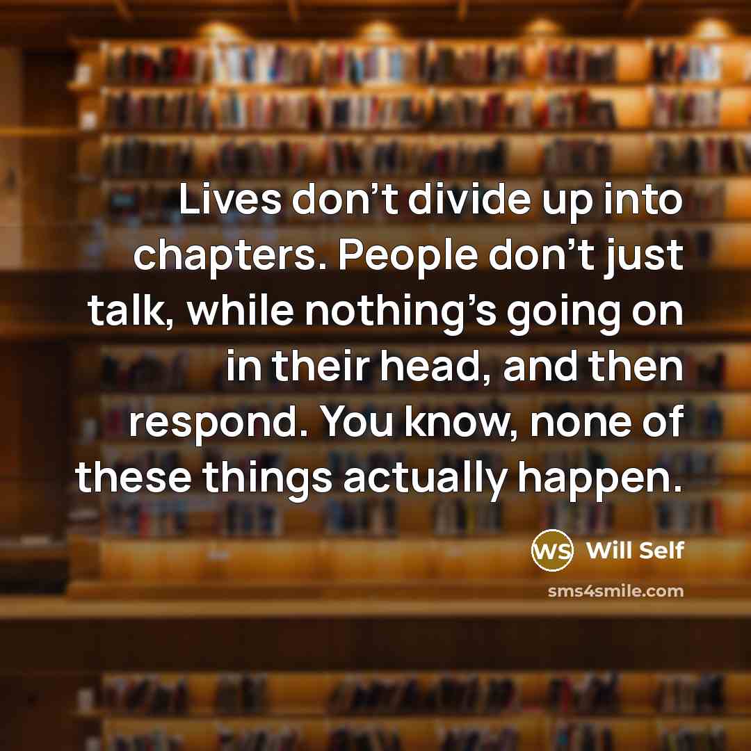 “Lives don't divide up into chapters. People don't just talk,…” quote by Will Self