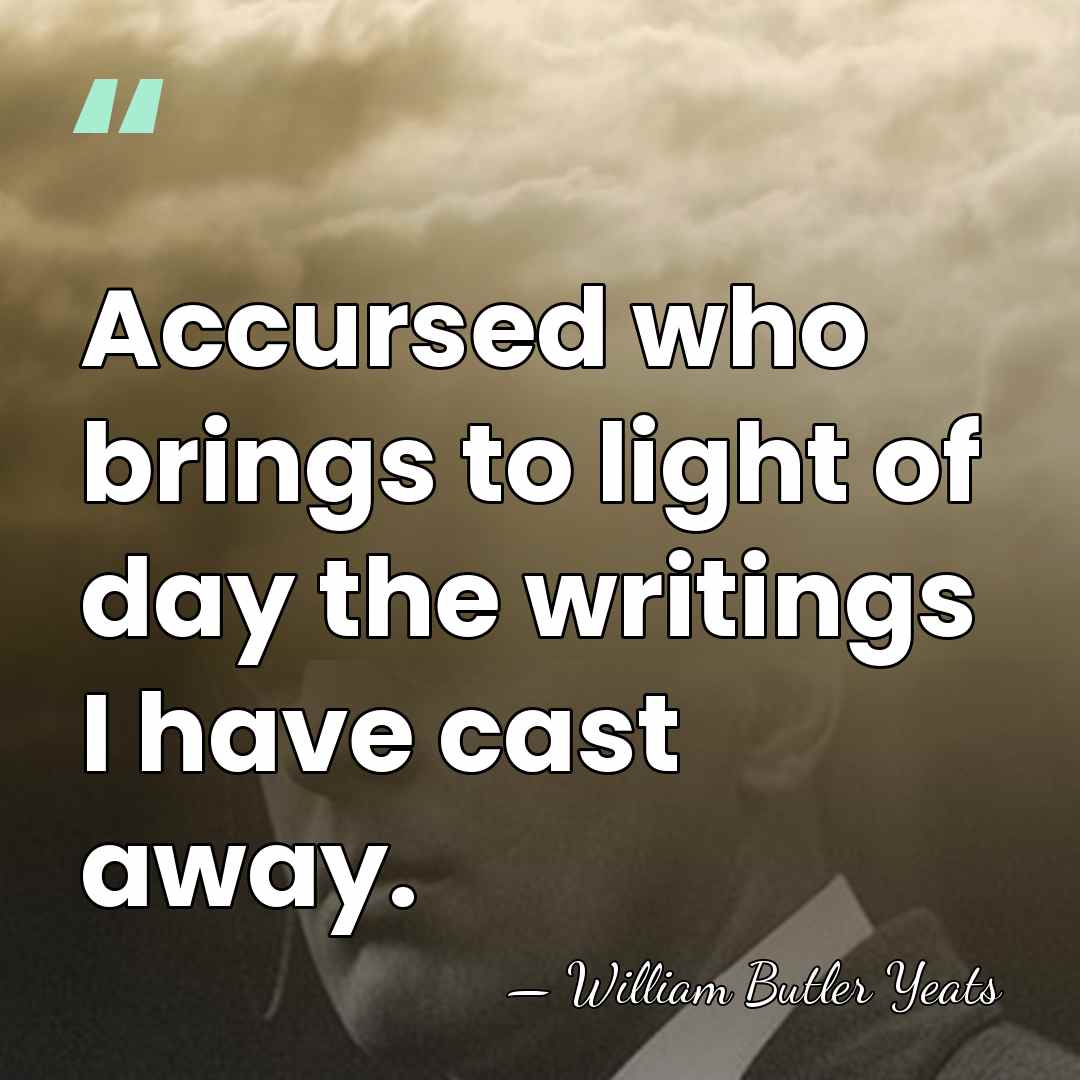 Accursed who brings to light of day the writings I have cast&hellip; - William Butler Yeats