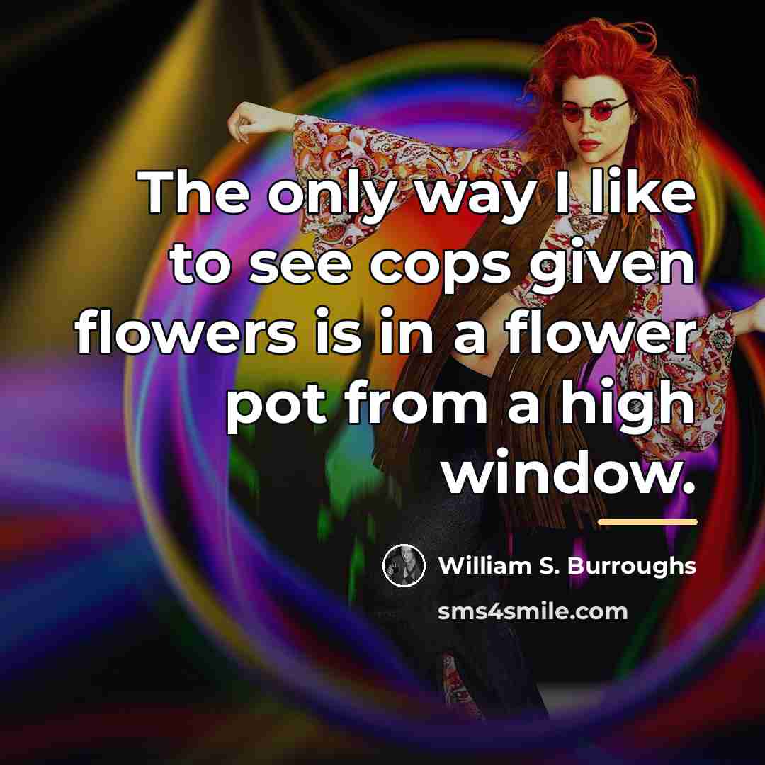 “The only way I like to see cops given flowers…” quote by William S. Burroughs