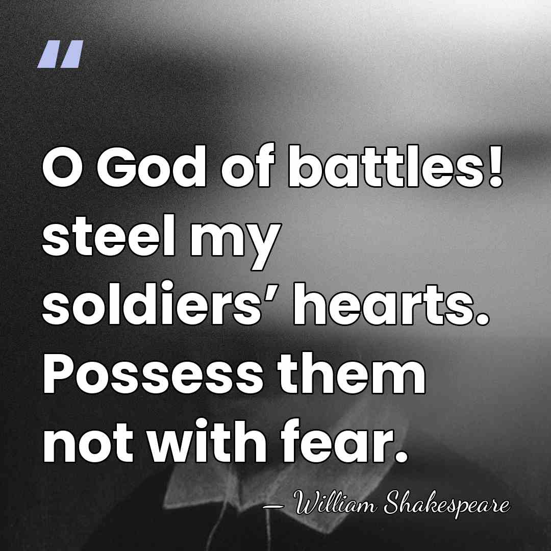 O God of battles! steel my soldiers’ hearts. Possess them not with&hellip; - William Shakespeare