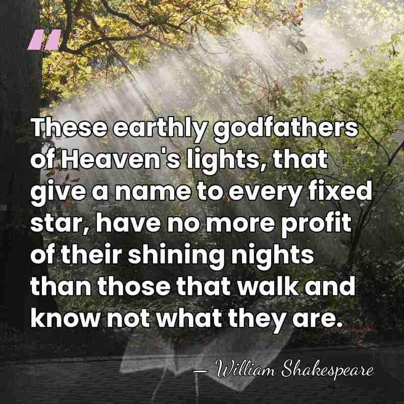 These earthly godfathers of Heaven's lights, that give a name to every&hellip; - William Shakespeare