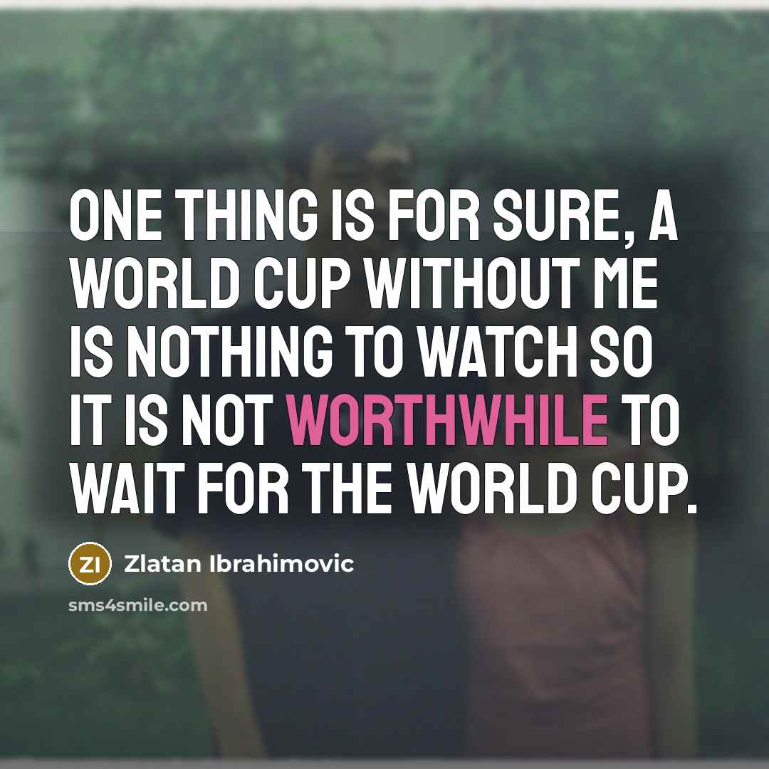 “One thing is for sure, a World Cup without me…” quote by Zlatan Ibrahimovic