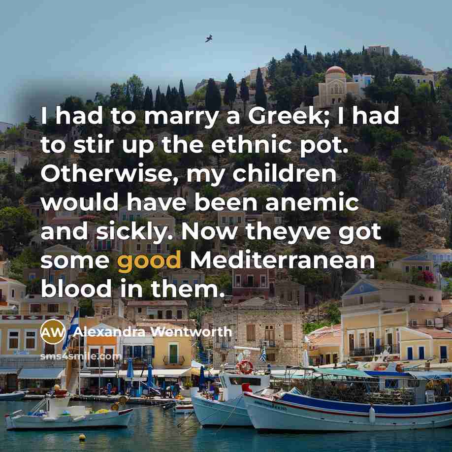 “I had to marry a Greek; I had to stir…” quote by Alexandra Wentworth