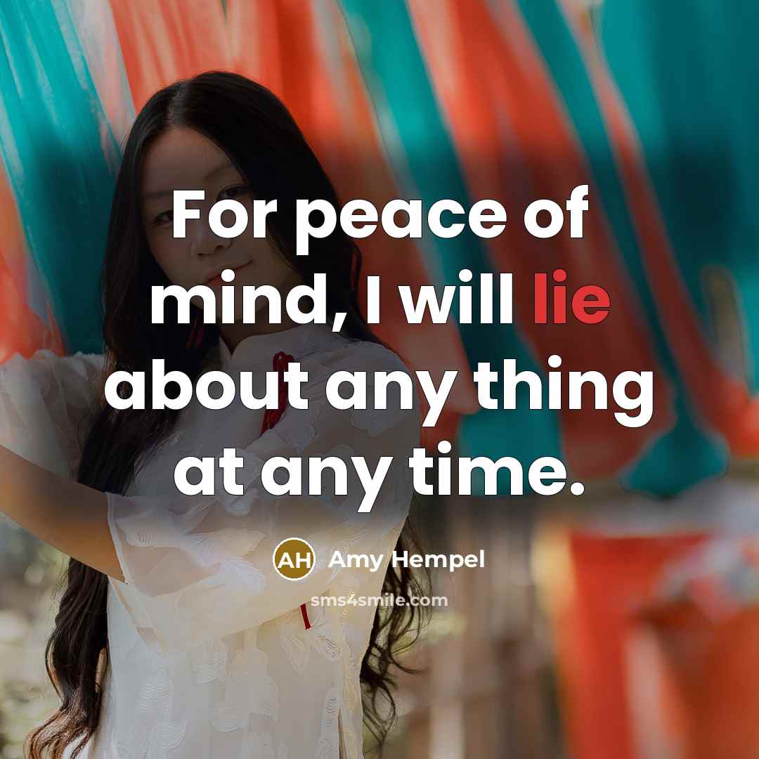 “For peace of mind, I will lie about any thing at any time.” quote by Amy Hempel