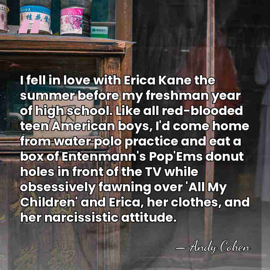 I fell in love with Erica Kane the summer before my freshman&hellip; - Andy Cohen