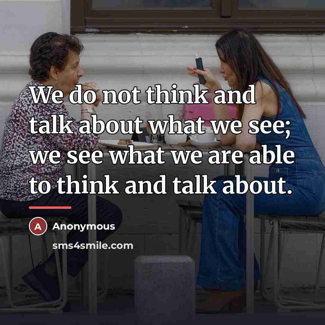 “We do not think and talk about what we see;…” quote by Anonymous
