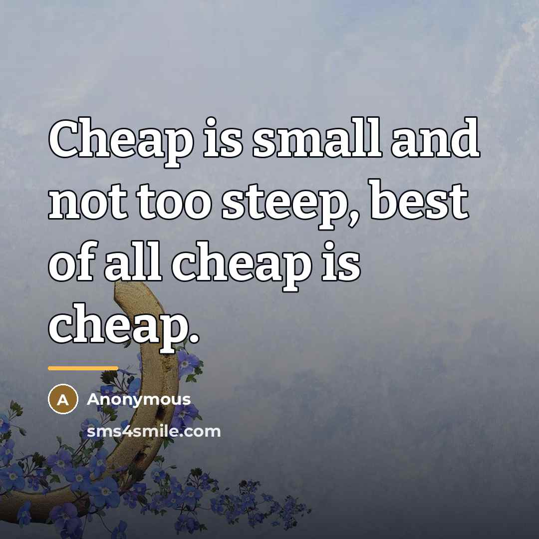 “Cheap is small and not too steep, best of all…” quote by Anonymous