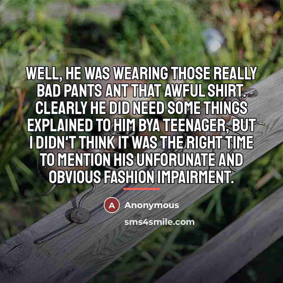 “Well, he was wearing those really bad pants ant that…” quote by Anonymous