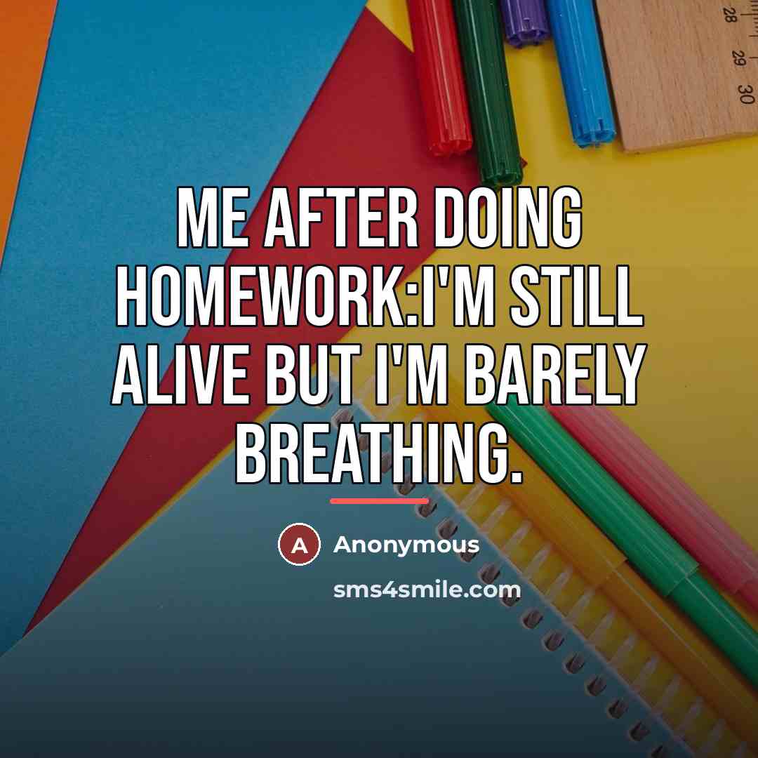 “Me after doing homework:I'm still alive but I'm barely breathing.…” quote by Anonymous