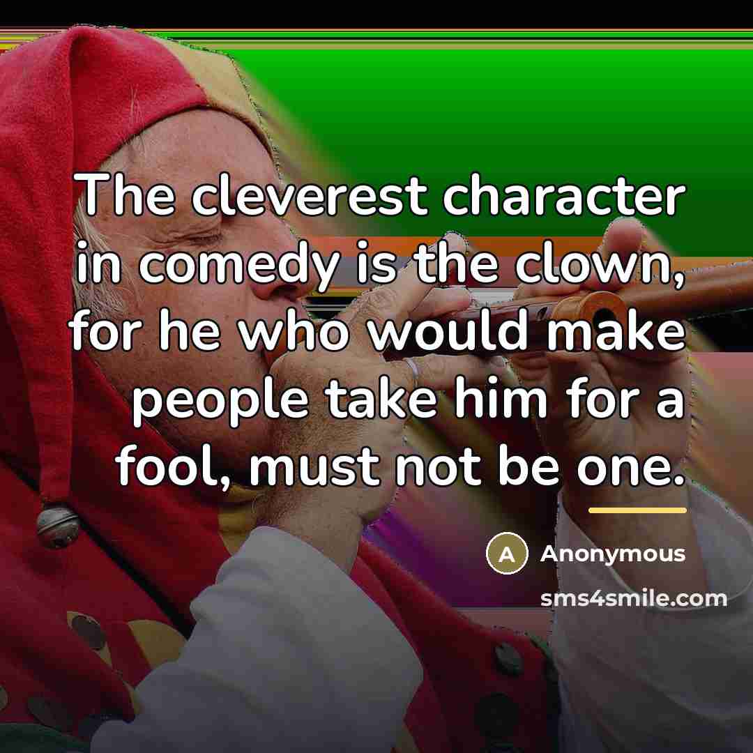 “The cleverest character in comedy is the clown, for he…” quote by Anonymous