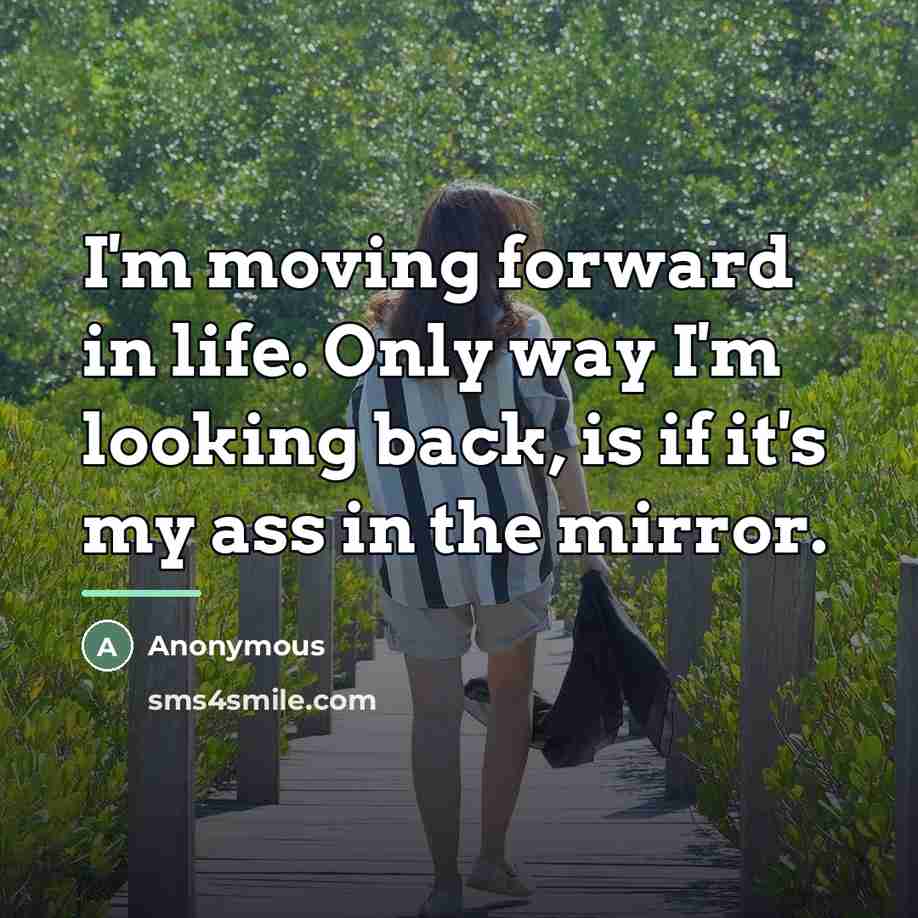 “I'm moving forward in life. Only way I'm looking back,…” quote by Anonymous