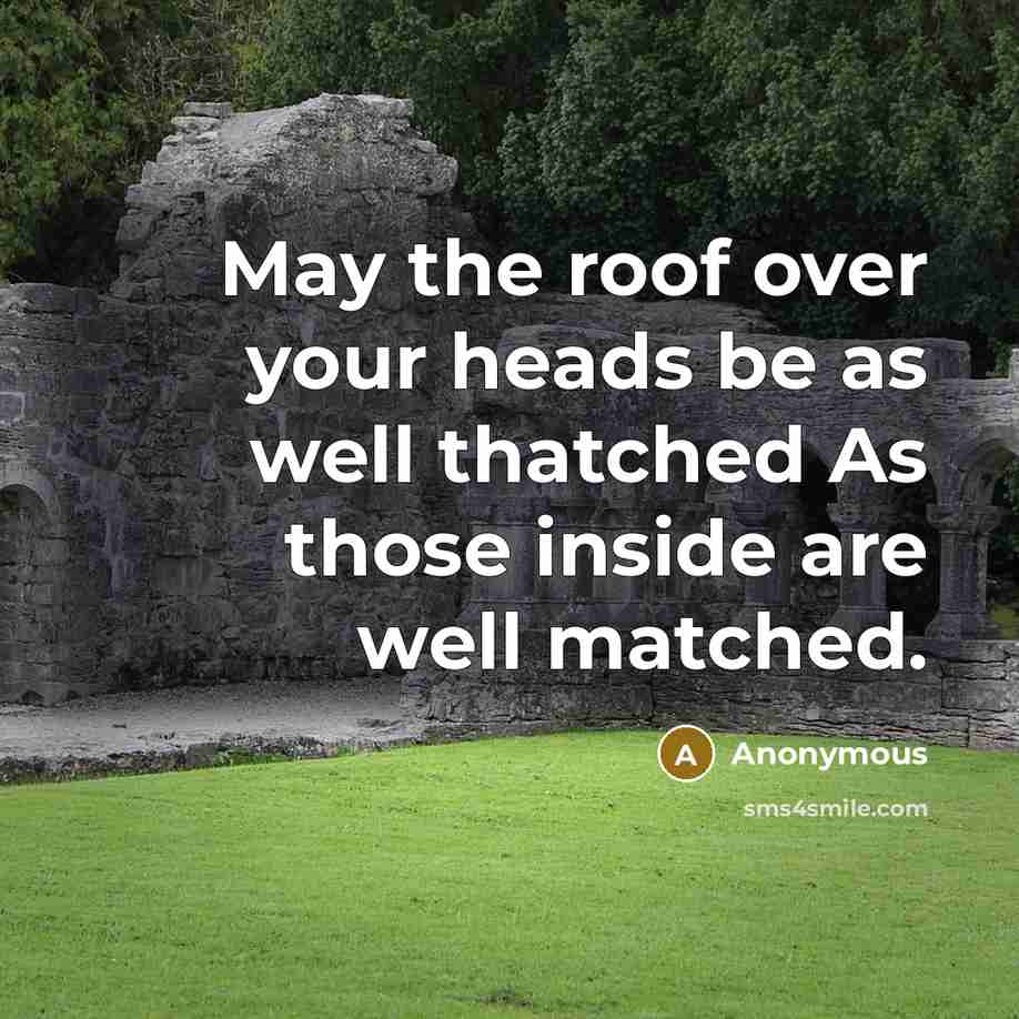“May the roof over your heads be as well thatched As those inside are well matched.” quote by Anonymous