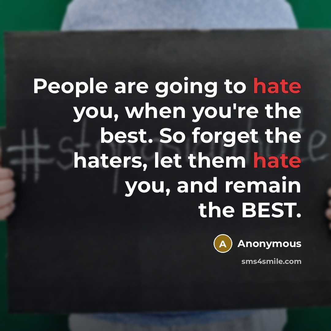 “People are going to hate you, when you're the best. So forget the haters, let them hate you, and remain the BEST.” quote by Anonymous