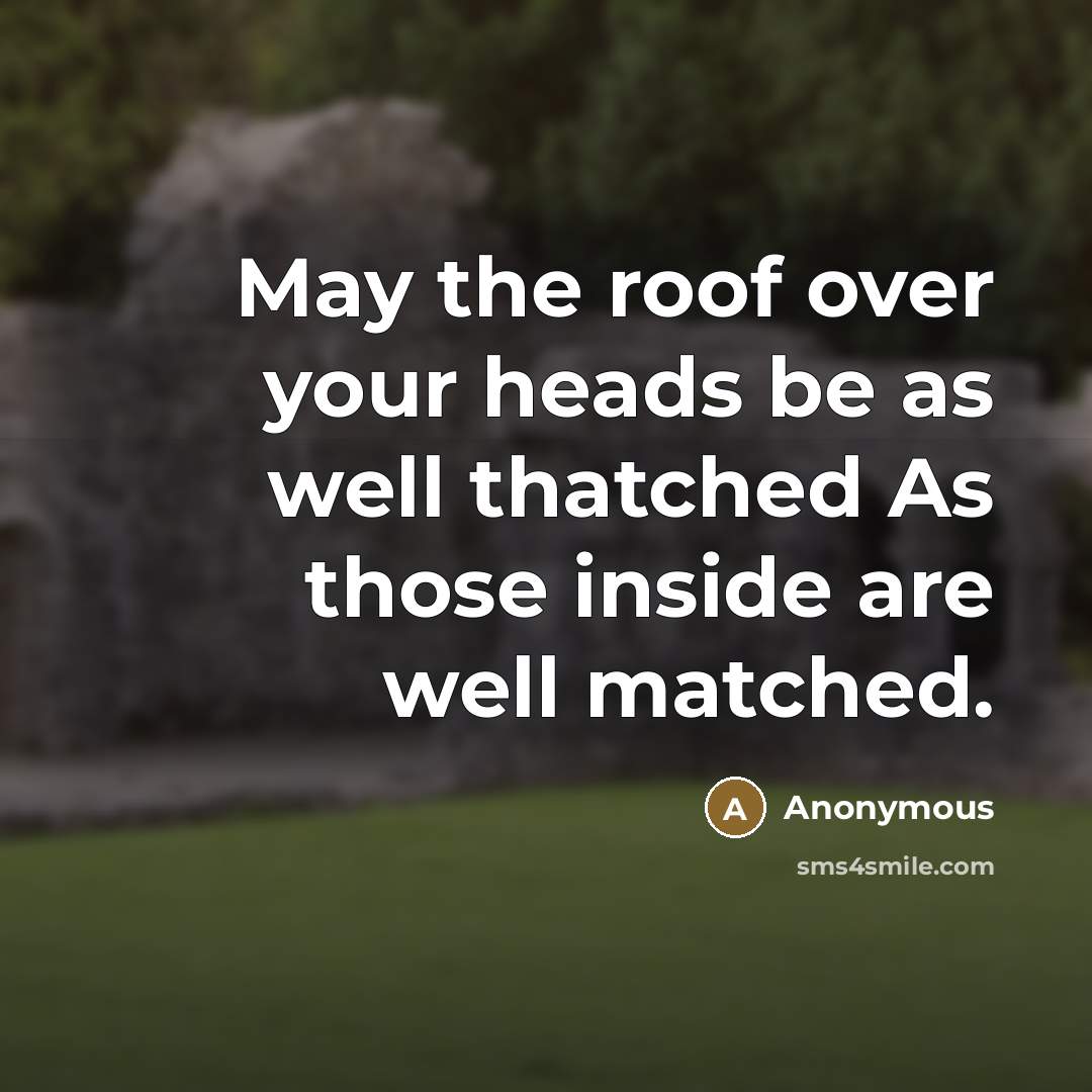 “May the roof over your heads be as well thatched…” quote by Anonymous
