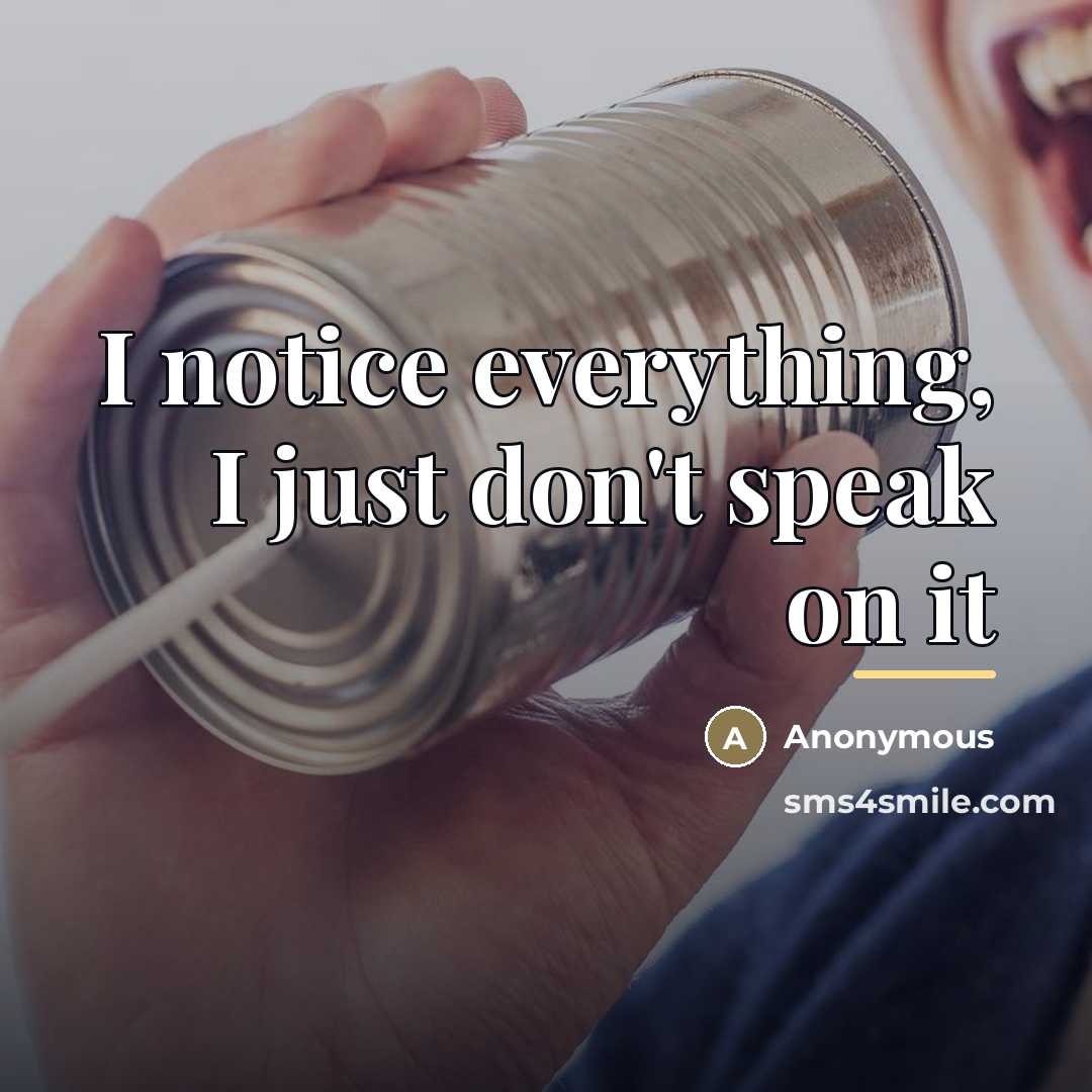“I notice everything, I just don't speak on it…” quote by Anonymous