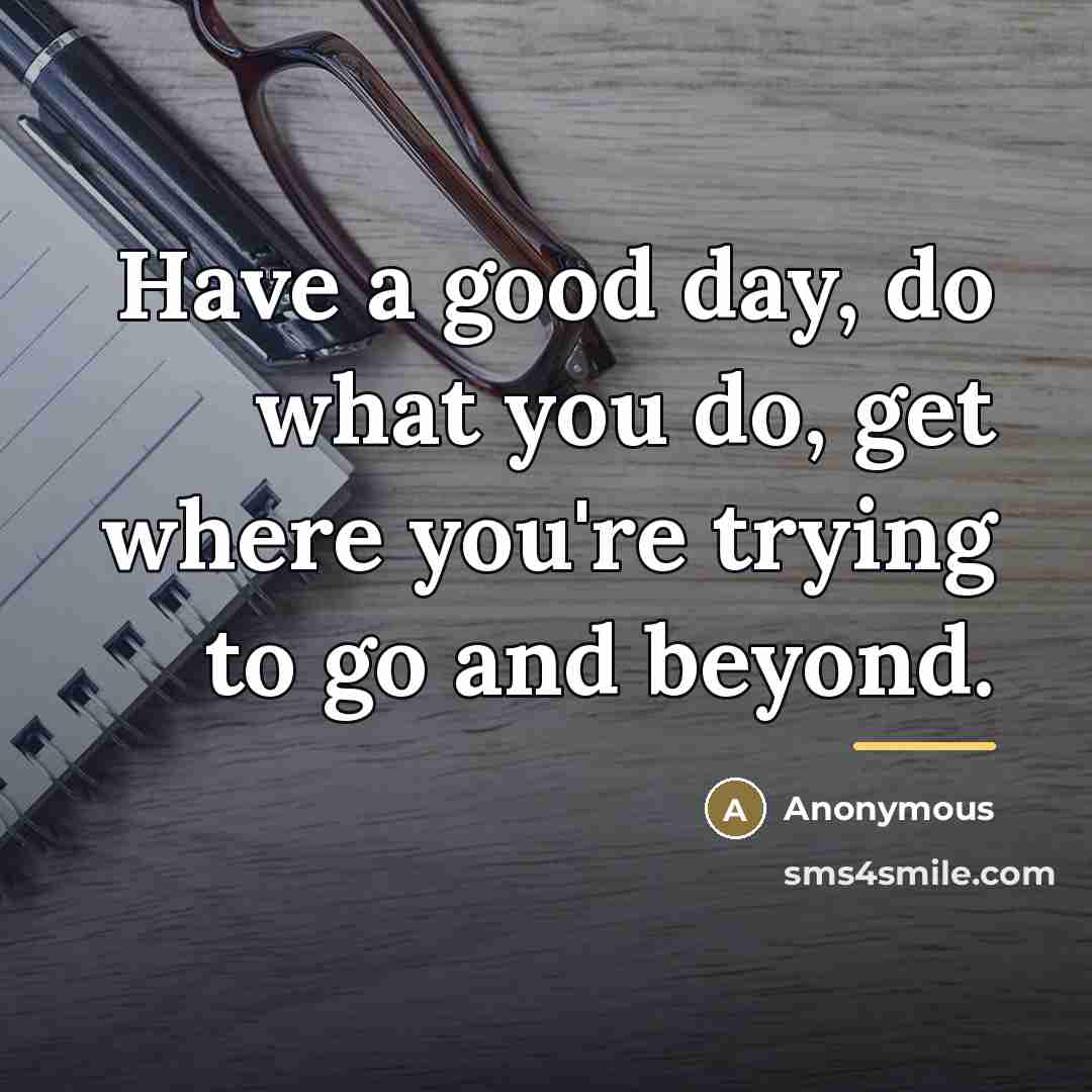 “Have a good day, do what you do, get where…” quote by Anonymous