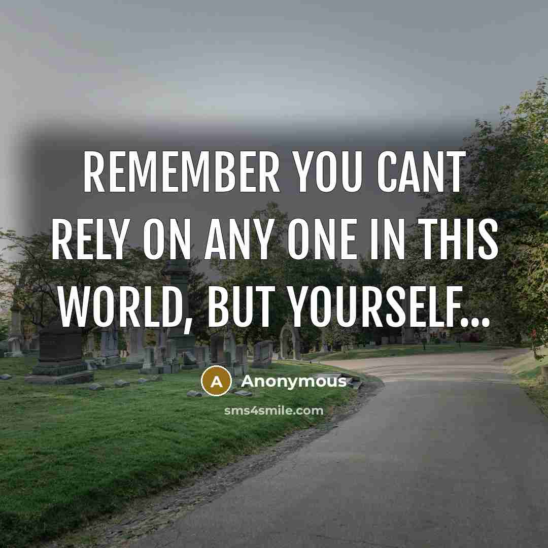 “Remember you cant rely on any one in this World, but yourself...” quote by Anonymous