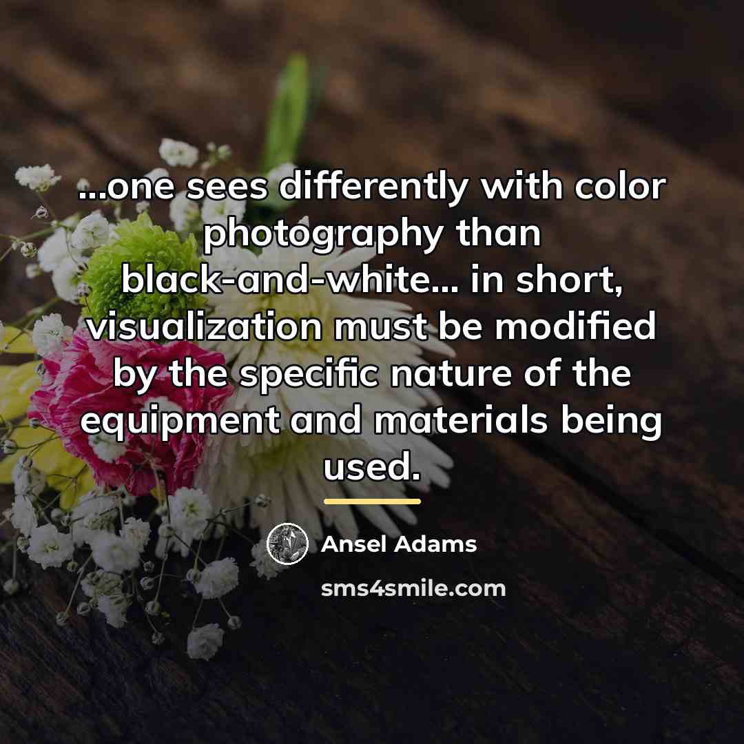 “...one sees differently with color photography than black-and-white... in short,…” quote by Ansel Adams