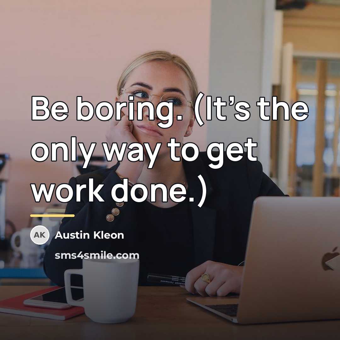 “Be boring. (It’s the only way to get work done.)…” quote by Austin Kleon