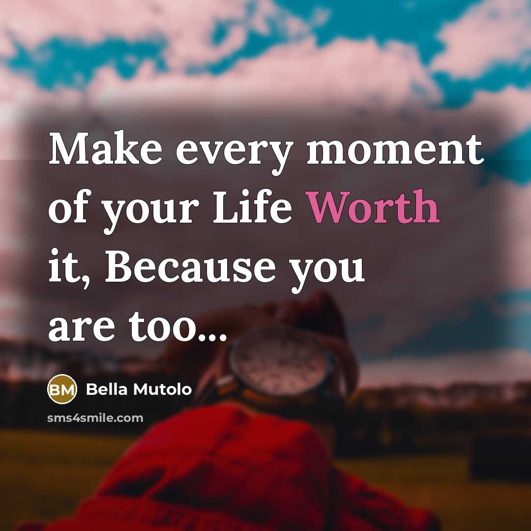 “Make every moment of your Life Worth it, Because you…” quote by Bella Mutolo