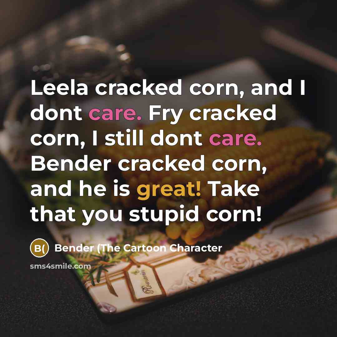 “Leela cracked corn, and I dont care. Fry cracked corn, I still dont care. Bender cracked corn, and he is great! Take that you stupid corn!” quote by Bender (The Cartoon Character